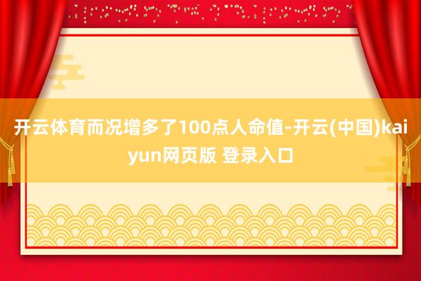 开云体育而况增多了100点人命值-开云(中国)kaiyun网页版 登录入口
