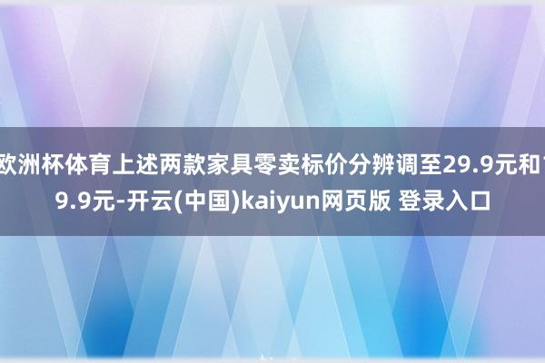欧洲杯体育上述两款家具零卖标价分辨调至29.9元和19.9元-开云(中国)kaiyun网页版 登录入口