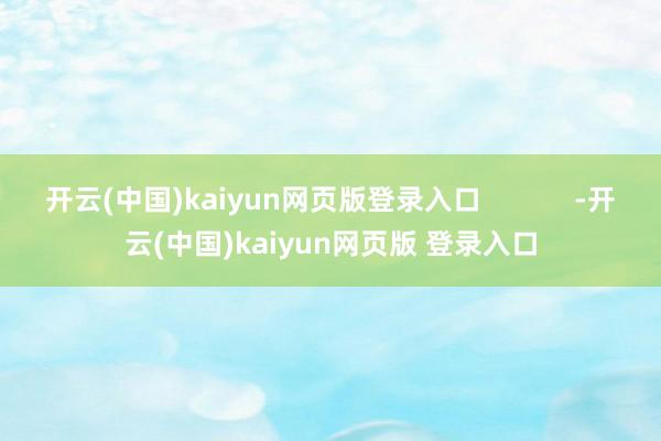 开云(中国)kaiyun网页版登录入口            -开云(中国)kaiyun网页版 登录入口