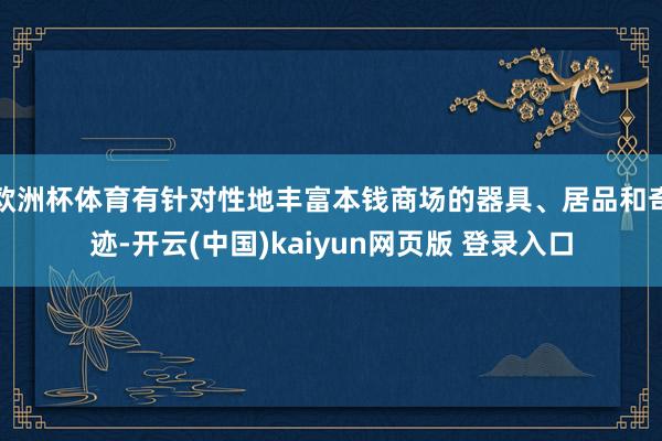 欧洲杯体育有针对性地丰富本钱商场的器具、居品和奇迹-开云(中国)kaiyun网页版 登录入口