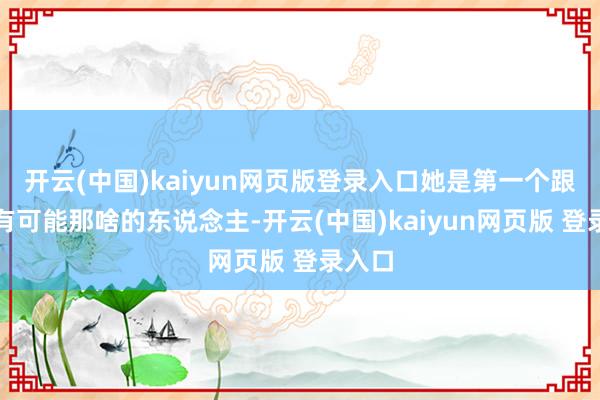 开云(中国)kaiyun网页版登录入口她是第一个跟韩立有可能那啥的东说念主-开云(中国)kaiyun网页版 登录入口