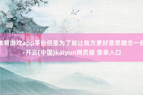 体育游戏app平台但是为了能让我方更好意思瞻念一些-开云(中国)kaiyun网页版 登录入口