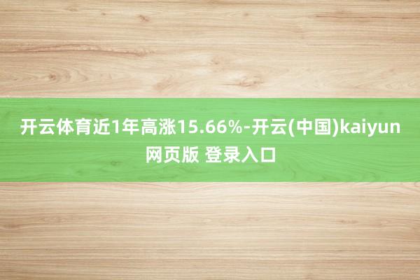 开云体育近1年高涨15.66%-开云(中国)kaiyun网页版 登录入口