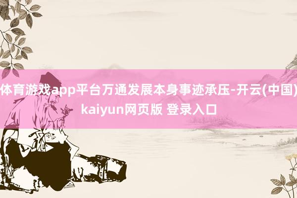 体育游戏app平台万通发展本身事迹承压-开云(中国)kaiyun网页版 登录入口