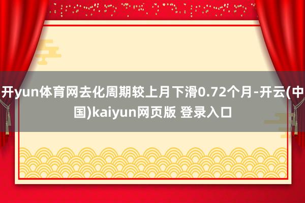 开yun体育网去化周期较上月下滑0.72个月-开云(中国)kaiyun网页版 登录入口