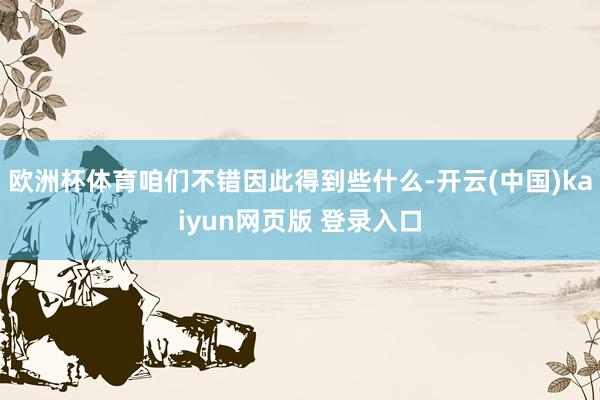 欧洲杯体育咱们不错因此得到些什么-开云(中国)kaiyun网页版 登录入口