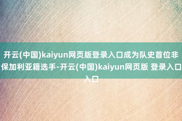 开云(中国)kaiyun网页版登录入口成为队史首位非保加利亚籍选手-开云(中国)kaiyun网页版 登录入口
