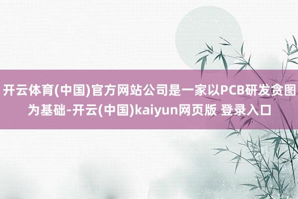 开云体育(中国)官方网站公司是一家以PCB研发贪图为基础-开云(中国)kaiyun网页版 登录入口