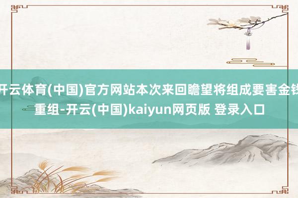 开云体育(中国)官方网站本次来回瞻望将组成要害金钱重组-开云(中国)kaiyun网页版 登录入口