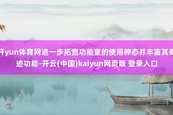开yun体育网进一步拓宽功能室的使用神态并丰富其奇迹功能-开云(中国)kaiyun网页版 登录入口