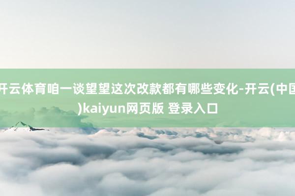 开云体育咱一谈望望这次改款都有哪些变化-开云(中国)kaiyun网页版 登录入口
