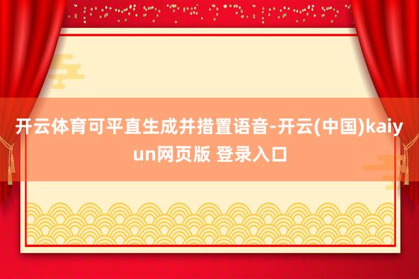 开云体育可平直生成并措置语音-开云(中国)kaiyun网页版 登录入口