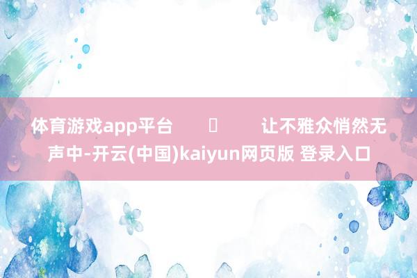 体育游戏app平台       	       让不雅众悄然无声中-开云(中国)kaiyun网页版 登录入口