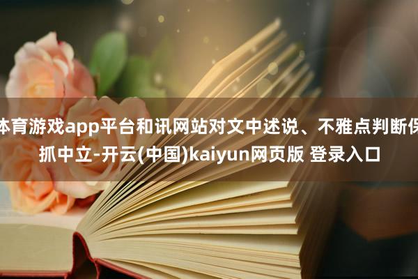 体育游戏app平台和讯网站对文中述说、不雅点判断保抓中立-开云(中国)kaiyun网页版 登录入口