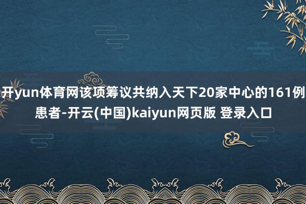 开yun体育网该项筹议共纳入天下20家中心的161例患者-开云(中国)kaiyun网页版 登录入口