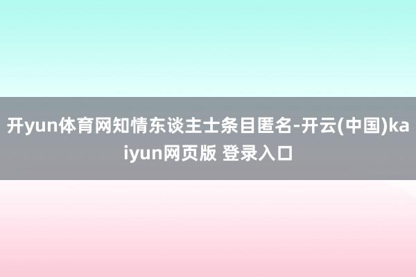 开yun体育网知情东谈主士条目匿名-开云(中国)kaiyun网页版 登录入口