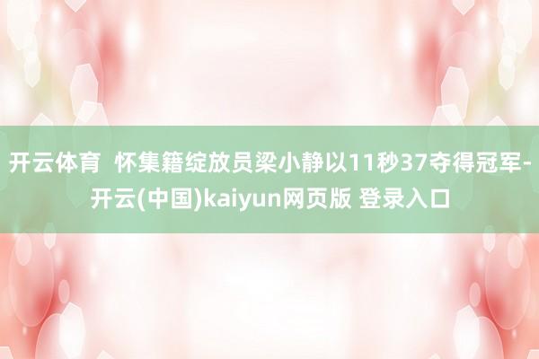 开云体育  怀集籍绽放员梁小静以11秒37夺得冠军-开云(中国)kaiyun网页版 登录入口