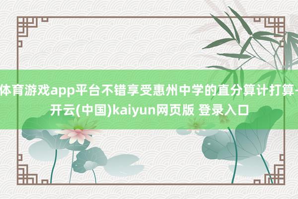 体育游戏app平台不错享受惠州中学的直分算计打算-开云(中国)kaiyun网页版 登录入口