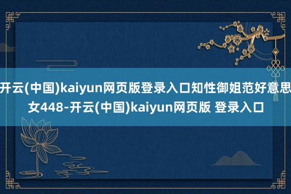 开云(中国)kaiyun网页版登录入口知性御姐范好意思女448-开云(中国)kaiyun网页版 登录入口