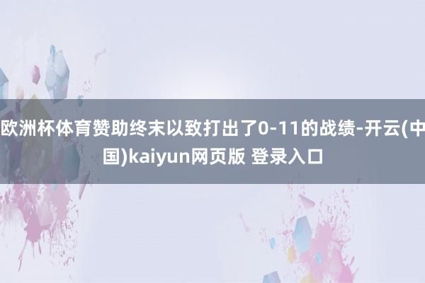 欧洲杯体育赞助终末以致打出了0-11的战绩-开云(中国)kaiyun网页版 登录入口