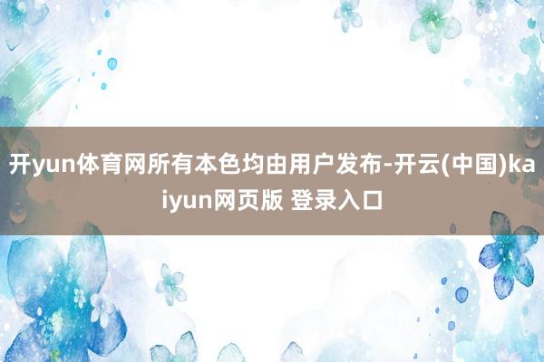 开yun体育网所有本色均由用户发布-开云(中国)kaiyun网页版 登录入口