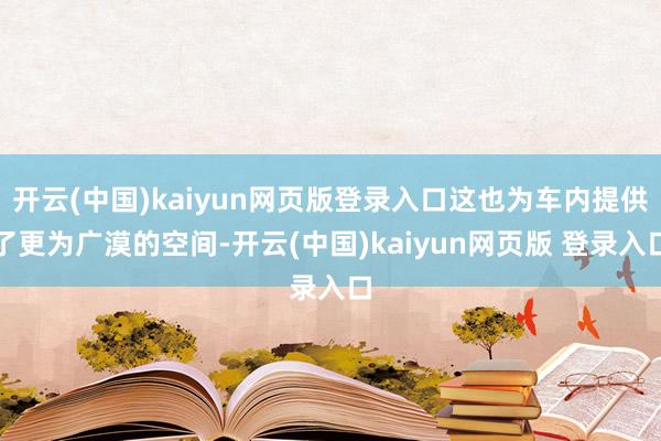 开云(中国)kaiyun网页版登录入口这也为车内提供了更为广漠的空间-开云(中国)kaiyun网页版 登录入口