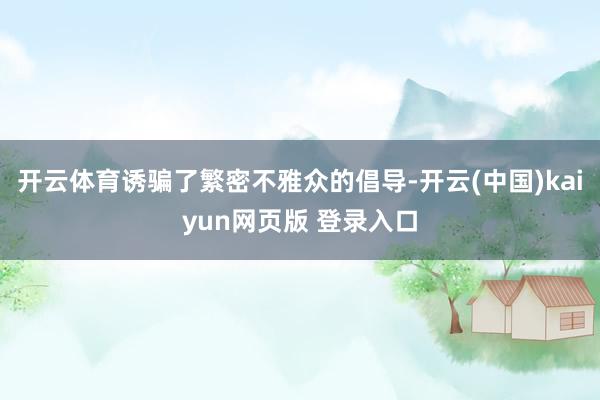 开云体育诱骗了繁密不雅众的倡导-开云(中国)kaiyun网页版 登录入口