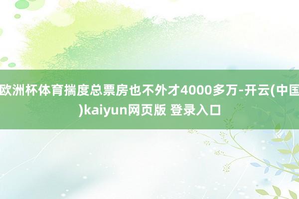 欧洲杯体育揣度总票房也不外才4000多万-开云(中国)kaiyun网页版 登录入口