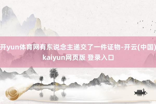 开yun体育网有东说念主递交了一件证物-开云(中国)kaiyun网页版 登录入口
