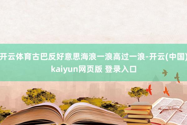 开云体育古巴反好意思海浪一浪高过一浪-开云(中国)kaiyun网页版 登录入口