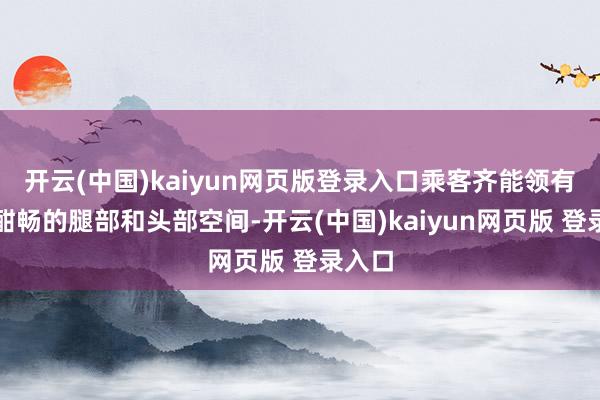 开云(中国)kaiyun网页版登录入口乘客齐能领有较为酣畅的腿部和头部空间-开云(中国)kaiyun网页版 登录入口