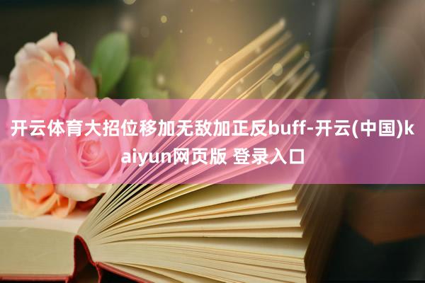 开云体育大招位移加无敌加正反buff-开云(中国)kaiyun网页版 登录入口