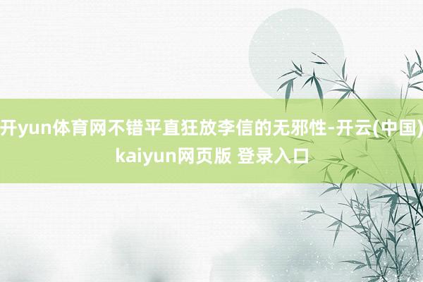 开yun体育网不错平直狂放李信的无邪性-开云(中国)kaiyun网页版 登录入口