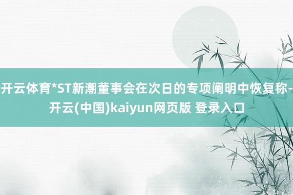 开云体育*ST新潮董事会在次日的专项阐明中恢复称-开云(中国)kaiyun网页版 登录入口
