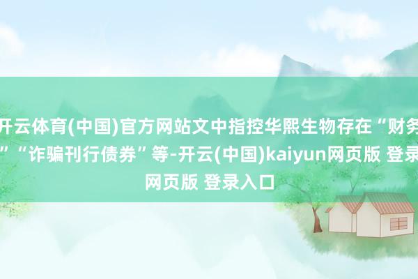 开云体育(中国)官方网站文中指控华熙生物存在“财务作秀”“诈骗刊行债券”等-开云(中国)kaiyun网页版 登录入口