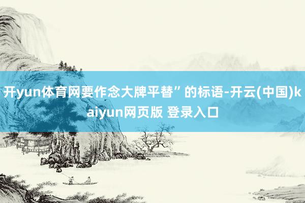 开yun体育网要作念大牌平替”的标语-开云(中国)kaiyun网页版 登录入口