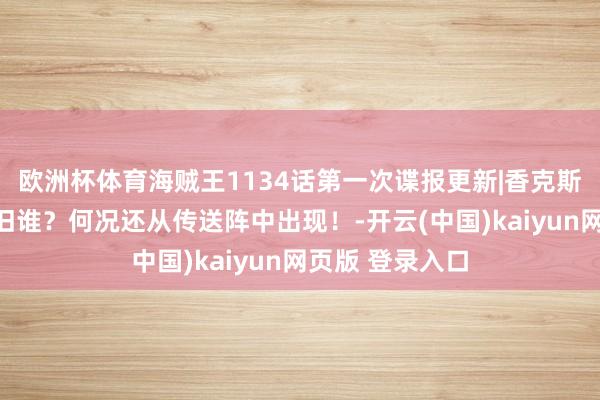 欧洲杯体育海贼王1134话第一次谍报更新|香克斯真有双胞胎照旧谁？何况还从传送阵中出现！-开云(中国)kaiyun网页版 登录入口