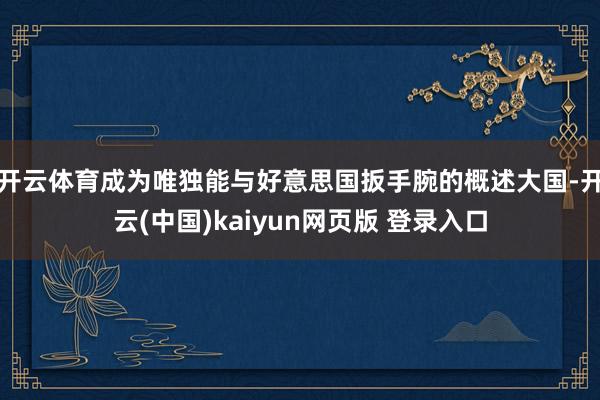 开云体育成为唯独能与好意思国扳手腕的概述大国-开云(中国)kaiyun网页版 登录入口