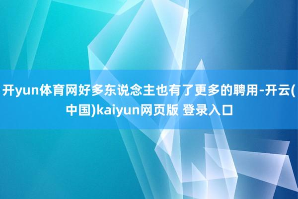 开yun体育网好多东说念主也有了更多的聘用-开云(中国)kaiyun网页版 登录入口