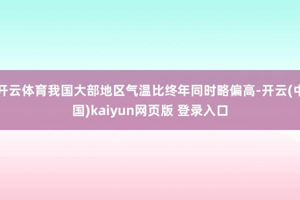 开云体育我国大部地区气温比终年同时略偏高-开云(中国)kaiyun网页版 登录入口