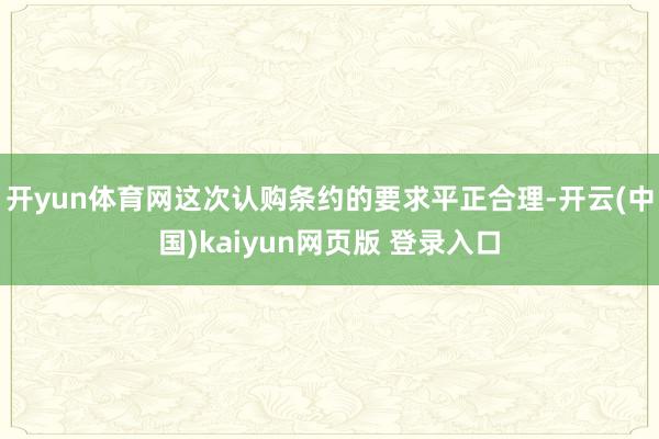 开yun体育网这次认购条约的要求平正合理-开云(中国)kaiyun网页版 登录入口