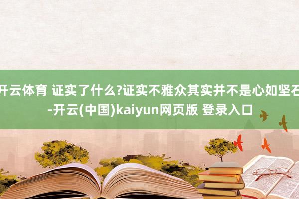 开云体育 证实了什么?证实不雅众其实并不是心如坚石-开云(中国)kaiyun网页版 登录入口