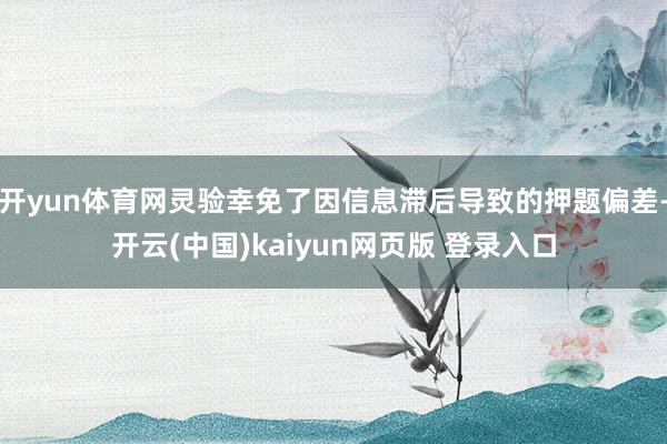 开yun体育网灵验幸免了因信息滞后导致的押题偏差-开云(中国)kaiyun网页版 登录入口