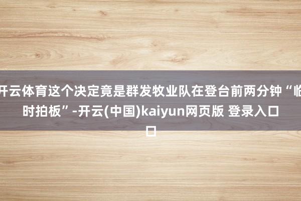 开云体育这个决定竟是群发牧业队在登台前两分钟“临时拍板”-开云(中国)kaiyun网页版 登录入口
