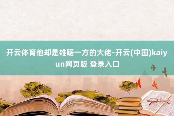 开云体育他却是雄踞一方的大佬-开云(中国)kaiyun网页版 登录入口