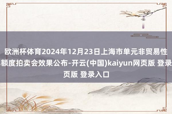 欧洲杯体育2024年12月23日上海市单元非贸易性客车额度拍卖会效果公布-开云(中国)kaiyun网页版 登录入口