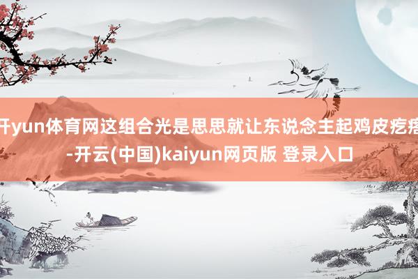 开yun体育网这组合光是思思就让东说念主起鸡皮疙瘩-开云(中国)kaiyun网页版 登录入口