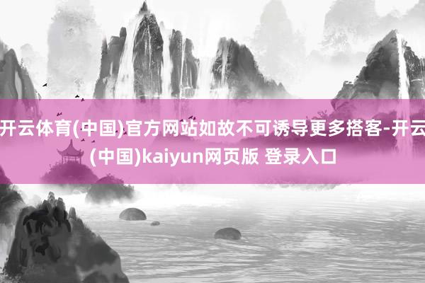 开云体育(中国)官方网站如故不可诱导更多搭客-开云(中国)kaiyun网页版 登录入口