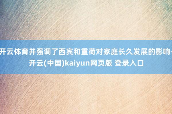 开云体育并强调了西宾和重荷对家庭长久发展的影响-开云(中国)kaiyun网页版 登录入口