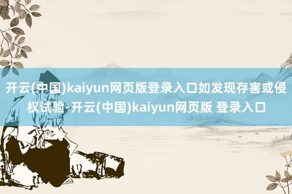 开云(中国)kaiyun网页版登录入口如发现存害或侵权试验-开云(中国)kaiyun网页版 登录入口